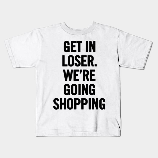 Get In Loser, We're Going Shopping Kids T-Shirt by sergiovarela